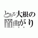 とある大根の首曲がり（とおる）