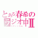 とある春希のラジオ中Ⅱ（スティッカム）