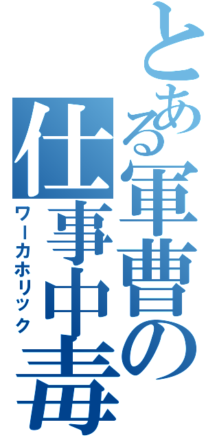 とある軍曹の仕事中毒（ワーカホリック）