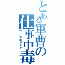 とある軍曹の仕事中毒（ワーカホリック）