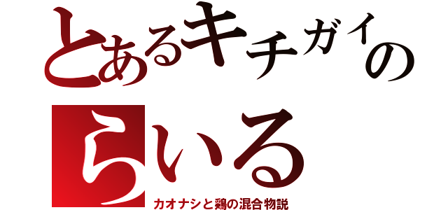 とあるキチガイのらいる（カオナシと鶏の混合物説）