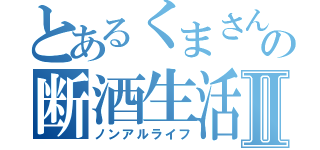 とあるくまさんの断酒生活Ⅱ（ノンアルライフ）