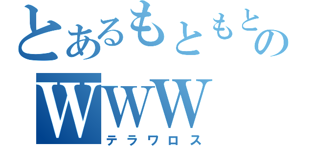 とあるもともとのＷＷＷ（テラワロス）