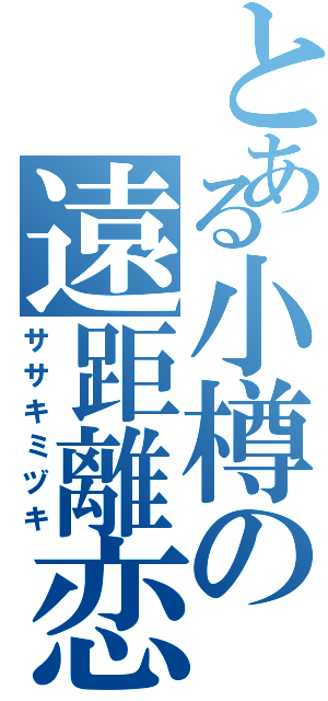 とある小樽の遠距離恋愛（ササキミヅキ）