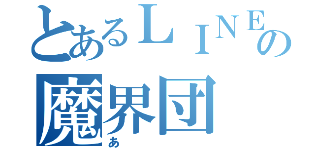 とあるＬＩＮＥの魔界団（あ）