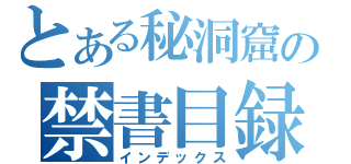 とある秘洞窟の禁書目録（インデックス）