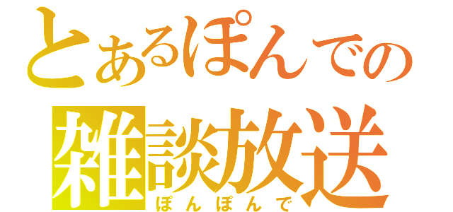 とあるぽんでの雑談放送（ぽんぽんで）