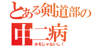 とある剣道部の中二病（ホモじゃないし！）