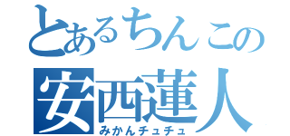 とあるちんこの安西蓮人（みかんチュチュ）