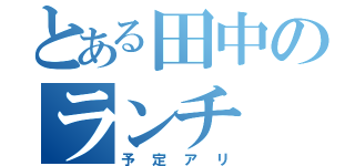 とある田中のランチ（予定アリ）