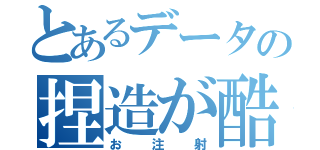 とあるデータの捏造が酷い（お注射）