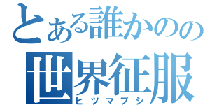 とある誰かのの世界征服（ヒツマブシ）