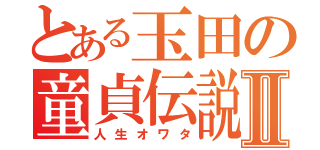 とある玉田の童貞伝説Ⅱ（人生オワタ）