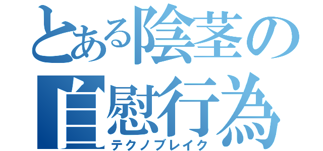 とある陰茎の自慰行為（テクノブレイク）