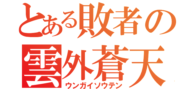 とある敗者の雲外蒼天（ウンガイソウテン）