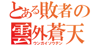 とある敗者の雲外蒼天（ウンガイソウテン）