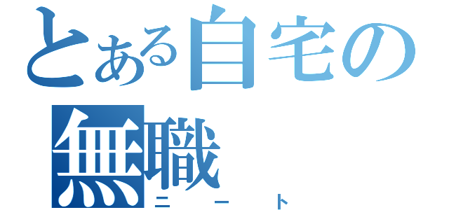 とある自宅の無職（ニート）