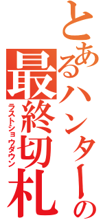 とあるハンターの最終切札（ラストショウダウン）