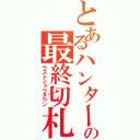 とあるハンターの最終切札（ラストショウダウン）