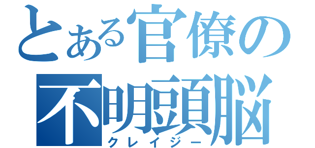 とある官僚の不明頭脳（クレイジー）