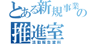 とある新規事業の推進室（活動報告資料）