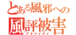 とある風邪への風評被害（アタマイタイ）