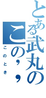 とある武丸のこの''瞬間''（このとき）