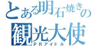 とある明石焼きの観光大使（ＰＲアイドル）