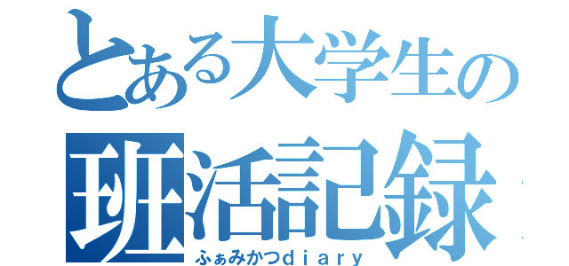 とある大学生の班活記録（ふぁみかつｄｉａｒｙ）