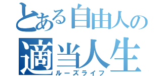 とある自由人の適当人生（ルーズライフ）