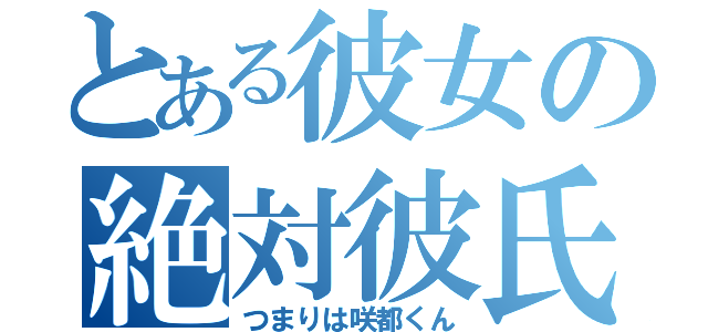 とある彼女の絶対彼氏（つまりは咲都くん）