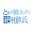 とある彼女の絶対彼氏（つまりは咲都くん）