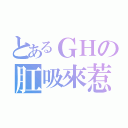 とあるＧＨの肛吸來惹（）