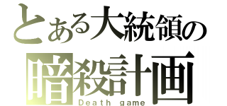 とある大統領の暗殺計画（Ｄｅａｔｈ　ｇａｍｅ）