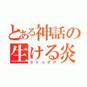 とある神話の生ける炎（クトゥグア）