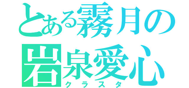 とある霧月の岩泉愛心（クラスタ）