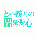 とある霧月の岩泉愛心（クラスタ）