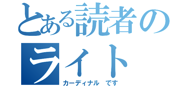 とある読者のライト ノベル（カーディナル です）