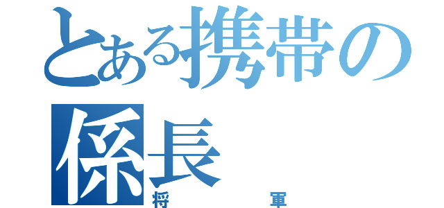 とある携帯の係長（将軍）