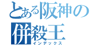 とある阪神の併殺王（インデックス）