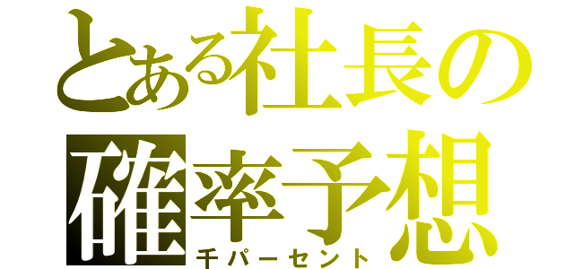 とある社長の確率予想（千パーセント）