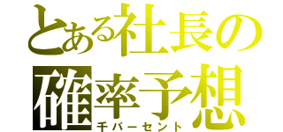 とある社長の確率予想（千パーセント）