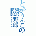 とあるうんこの糞野郎（インデックス）