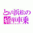 とある浜松の痛単車乗り（ラブライダー）