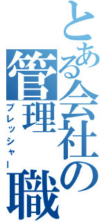 とある会社の管理 職（プレッシャー）