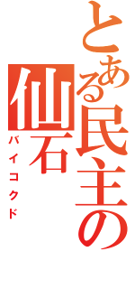 とある民主の仙石（バイコクド）