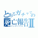 とあるガチャでの死亡報告Ⅱ（インデックス）