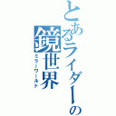 とあるライダーの鏡世界Ⅱ（ミラーワールド）