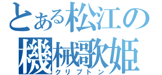 とある松江の機械歌姫（クリプトン）