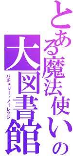 とある魔法使いの大図書館（パチュリー・ノーレッジ）